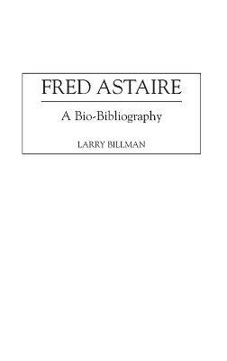 Fred Astaire: A Bio-Bibliography - Larry E. Billman - cover