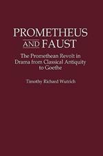 Prometheus and Faust: The Promethean Revolt in Drama from Classical Antiquity to Goethe