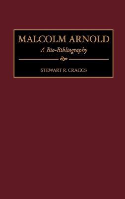 Malcolm Arnold: A Bio-Bibliography - Stewart R. Craggs - cover