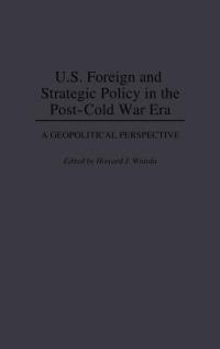 U.S. Foreign and Strategic Policy in the Post-Cold War Era: A Geopolitical Perspective - Howard J. Wiarda - cover