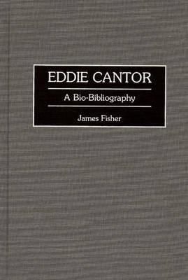 Eddie Cantor: A Bio-Bibliography - James Fisher - cover
