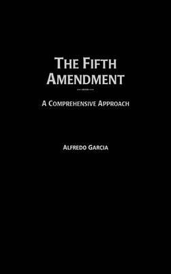 The Fifth Amendment: A Comprehensive Approach - Alfredo Garcia - cover