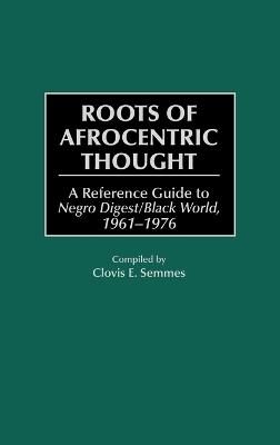 Roots of Afrocentric Thought: A Reference Guide to Negro Digest/Black World, 1961-1976 - Clovis E. Semmes - cover