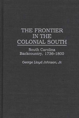 The Frontier in the Colonial South: South Carolina Backcountry, 1736-1800 - George L. Johnson - cover