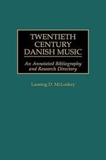 Twentieth Century Danish Music: An Annotated Bibliography and Research Directory