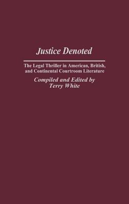 Justice Denoted: The Legal Thriller in American, British, and Continental Courtroom Literature - Terry White - cover