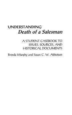 Understanding Death of a Salesman: A Student Casebook to Issues, Sources, and Historical Documents - Brenda Murphy,Susan C. W. Abbotson - cover