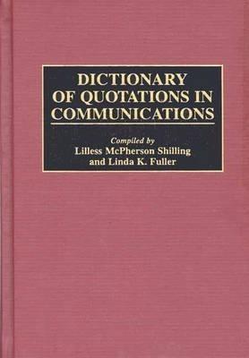 Dictionary of Quotations in Communications - Linda K. Fuller,Lilless M. Shilling - cover