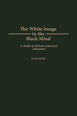 The White Image in the Black Mind: A Study of African American Literature - Jane Davis - cover