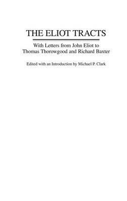 The Eliot Tracts: With Letters from John Eliot to Thomas Thorowgood and Richard Baxter - Michael P. Clark - cover