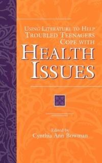 Using Literature to Help Troubled Teenagers Cope with Health Issues - Cynthia Ann Bowman - cover