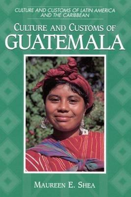 Culture and Customs of Guatemala - Maureen E. Shea - cover