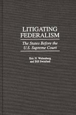 Litigating Federalism: The States Before the U.S. Supreme Court