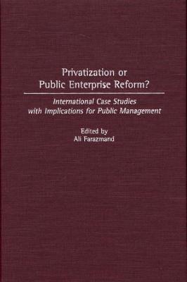 Privatization or Public Enterprise Reform?: International Case Studies with Implications for Public Management - Ali Farazmand - cover