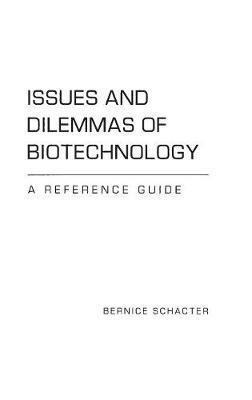 Issues and Dilemmas of Biotechnology: A Reference Guide - Bernice Z. Schacter - cover