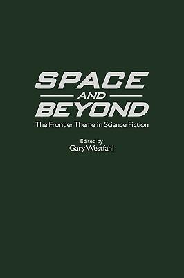 Space and Beyond: The Frontier Theme in Science Fiction - Gary Westfahl - cover