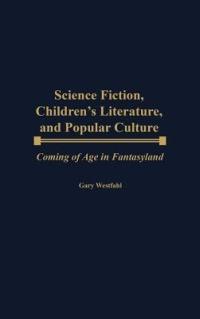 Science Fiction, Children's Literature, and Popular Culture: Coming of Age in Fantasyland - Gary Westfahl - cover