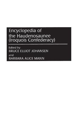 Encyclopedia of the Haudenosaunee (Iroquois Confederacy) - Bruce E. Johansen,Barbara Alice Mann - cover