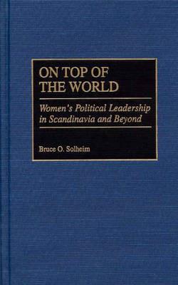On Top of the World: Women's Political Leadership in Scandinavia and Beyond - Bruce O. Solheim - cover