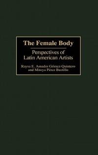 The Female Body: Perspectives of Latin American Artists - Raysa E. Gómez-Quintero,Mireya Pérez Bustillo - cover