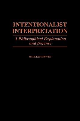 Intentionalist Interpretation: A Philosophical Explanation and Defense - William Irwin - cover