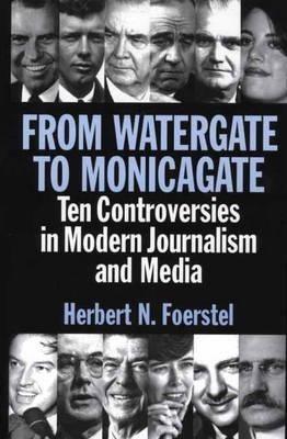 From Watergate to Monicagate: Ten Controversies in Modern Journalism and Media - Herbert N. Foerstel - cover