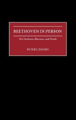Beethoven in Person: His Deafness, Illnesses, and Death - Peter J. Davies - cover