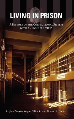 Living in Prison: A History of the Correctional System with an Insider's View - Stephen Stanko,Wayne Gillespie,Gordon A. Crews - cover
