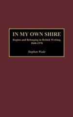 In My Own Shire: Region and Belonging in British Writing, 1840-1970