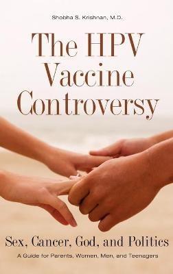 The HPV Vaccine Controversy: Sex, Cancer, God, and Politics: A Guide for Parents, Women, Men, and Teenagers - Shobha S. Krishnan M.D. - cover