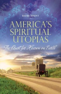 America's Spiritual Utopias: The Quest for Heaven on Earth - David Yount - cover