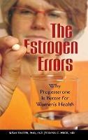 The Estrogen Errors: Why Progesterone Is Better for Women's Health - Susan Baxter,Susan Baxter,Jerilynn C. Prior - cover