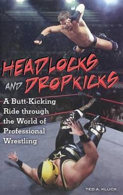 Headlocks and Dropkicks: A Butt-Kicking Ride through the World of Professional Wrestling - Ted Kluck - cover