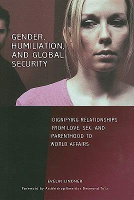 Gender, Humiliation, and Global Security: Dignifying Relationships from Love, Sex, and Parenthood to World Affairs - Evelin Lindner - cover