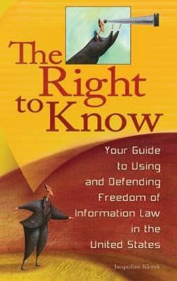 The Right to Know: Your Guide to Using and Defending Freedom of Information Law in the United States - Jacqueline Klosek - cover