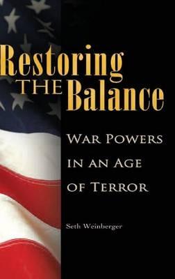 Restoring the Balance: War Powers in an Age of Terror - Seth Weinberger - cover