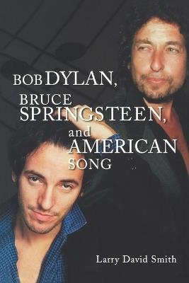 Bob Dylan, Bruce Springsteen, and American Song - Larry David Smith - cover