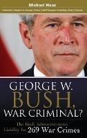 George W. Bush, War Criminal?: The Bush Administration's Liability for 269 War Crimes - Michael Haas - cover