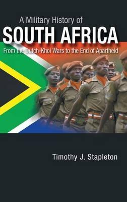 A Military History of South Africa: From the Dutch-Khoi Wars to the End of Apartheid - Timothy J. Stapleton - cover