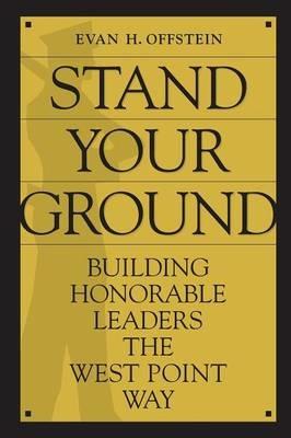 Stand Your Ground: Building Honorable Leaders the West Point Way - Evan H. Offstein - cover