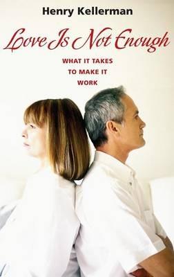 Love Is Not Enough: What It Takes to Make It Work - Henry Kellerman Ph.D. - cover