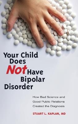 Your Child Does Not Have Bipolar Disorder: How Bad Science and Good Public Relations Created the Diagnosis - cover