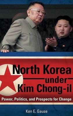 North Korea under Kim Chong-il: Power, Politics, and Prospects for Change - Ken E. Gause - cover