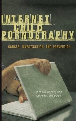 Internet Child Pornography: Causes, Investigation, and Prevention - Richard Wortley,Stephen Smallbone - cover