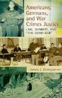 Americans, Germans, and War Crimes Justice: Law, Memory, and "The Good War" - James J. Weingartner - cover
