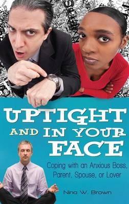 Uptight and In Your Face: Coping with an Anxious Boss, Parent, Spouse, or Lover - Nina W. Brown - cover