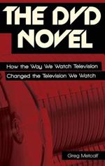 The DVD Novel: How the Way We Watch Television Changed the Television We Watch