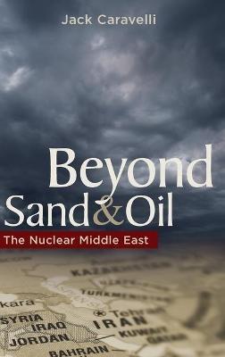 Beyond Sand and Oil: The Nuclear Middle East - Jack Caravelli - cover