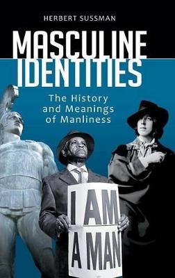 Masculine Identities: The History and Meanings of Manliness - Herbert Sussman - cover