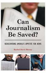 Can Journalism Be Saved?: Rediscovering America's Appetite for News